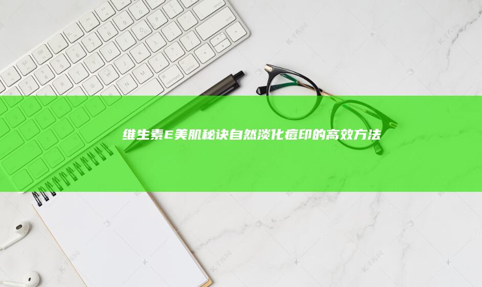 维生素E美肌秘诀：自然淡化痘印的高效方法