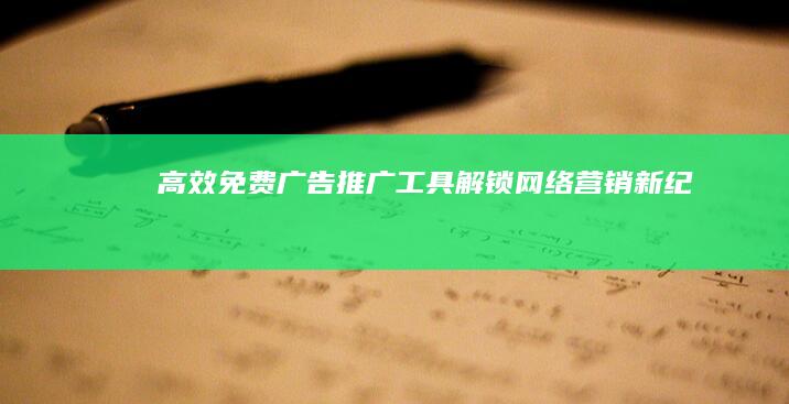 高效免费广告推广工具：解锁网络营销新纪元